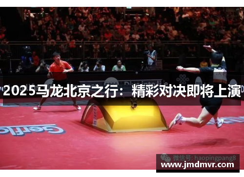 2025马龙北京之行：精彩对决即将上演
